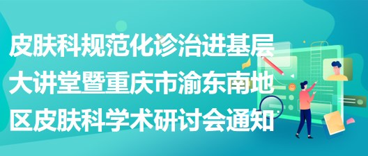 皮肤科规范化诊治进基层大讲堂暨重庆市渝东南地区皮肤科学术研讨会通知