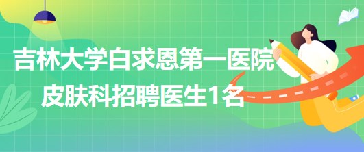 吉林大学白求恩第一医院皮肤科招聘医生1名