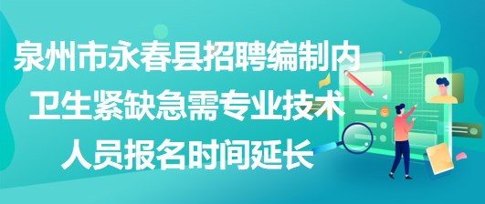 泉州市永春县招聘编制内卫生紧缺急需专业技术人员报名时间延长