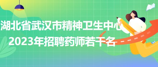 湖北省武汉市精神卫生中心2023年招聘药师若干名