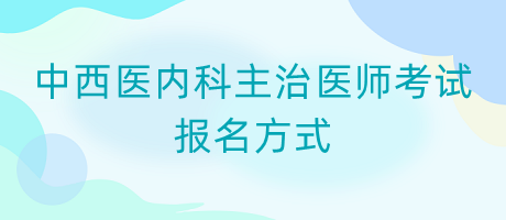 2024年中西医内科主治医师考试报名方式