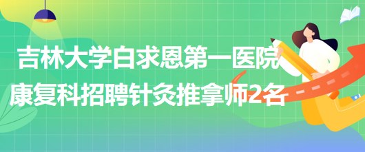 吉林大学白求恩第一医院康复科招聘针灸推拿师2名