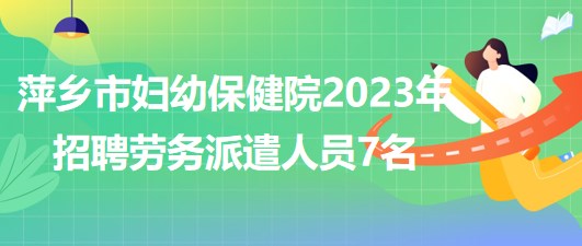 江西省萍乡市妇幼保健院2023年招聘劳务派遣人员7名