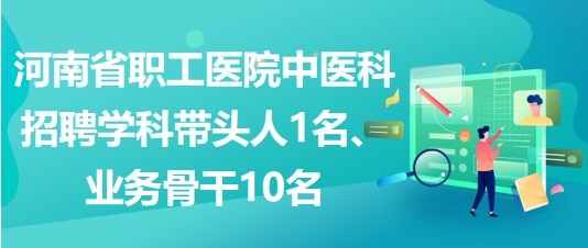 河南省职工医院中医科招聘学科带头人1名、业务骨干10名