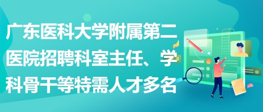 广东医科大学附属第二医院招聘科室主任、学科骨干等特需人才多名