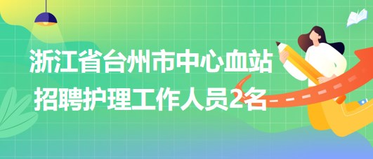 浙江省台州市中心血站2023年招聘护理工作人员2名