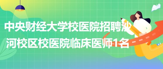 中央财经大学校医院招聘沙河校区校医院临床医师1名