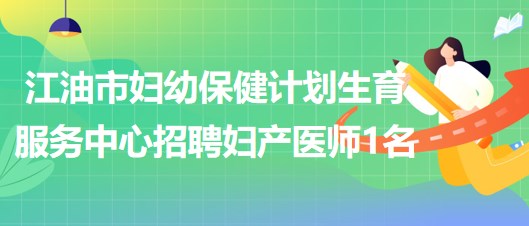 四川省绵阳市江油市妇幼保健计划生育服务中心招聘妇产医师1名