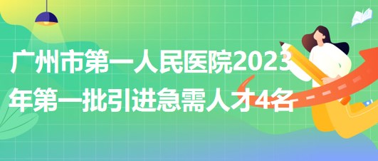 广州市第一人民医院2023年第一批引进急需人才4名