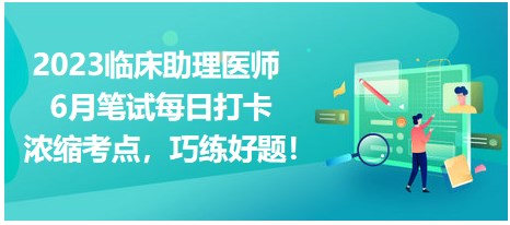 6月笔试打卡：浓缩考点，巧练好题！2023临床助理医师医考爱打卡上线！