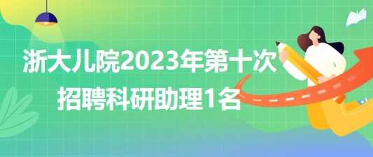 浙江大学医学院附属儿童医院2023年第十次招聘科研助理1名