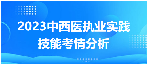 技能考试难度如何？2023年中西医执业医师实践技能考情分析！