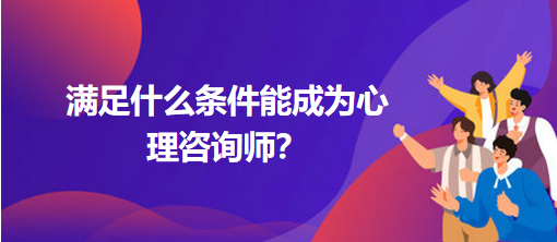 满足什么条件能成为心理咨询师？