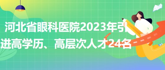 河北省眼科医院2023年引进高学历、高层次人才24名