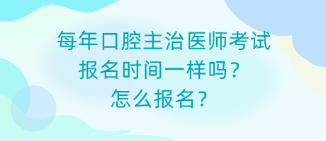 每年口腔主治医师考试报名时间一样吗？怎么报名？