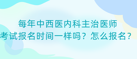 每年中西医内科主治医师考试报名时间一样吗？怎么报名？