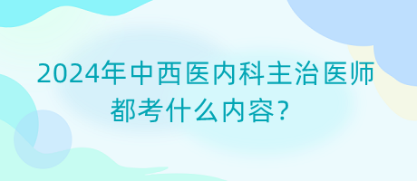 2024年中西医内科主治医师都考什么内容？