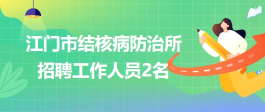 广东省江门市结核病防治所2023年第二季度招聘工作人员2名