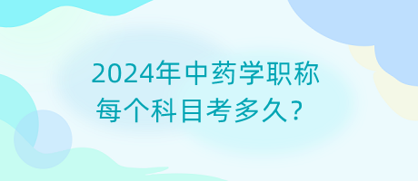 2024年中药学职称每个科目考多久？