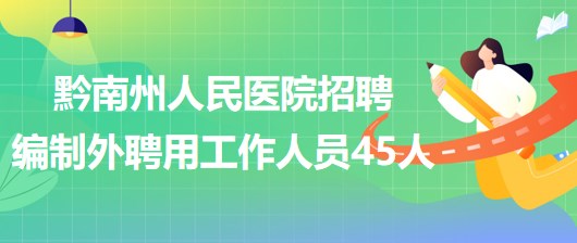 贵州省黔南州人民医院2023年招聘编制外聘用工作人员45人