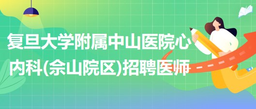 复旦大学附属中山医院心内科(佘山院区)招聘医师岗位1人