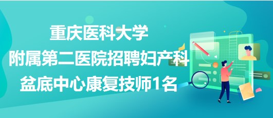 重庆医科大学附属第二医院招聘妇产科盆底中心康复技师1名 重庆医科大学附属第二医院招聘妇产科盆底中心康复技师1名