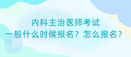 内科主治医师考试一般什么时候报名？怎么报名？