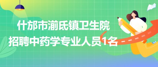 四川省德阳市什邡市湔氐镇卫生院招聘中药学专业人员1名