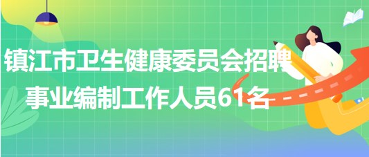 镇江市卫生健康委员会2023年第二批招聘事业编制工作人员61名