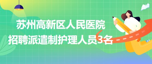 苏州高新区人民医院2023年招聘派遣制护理人员3名