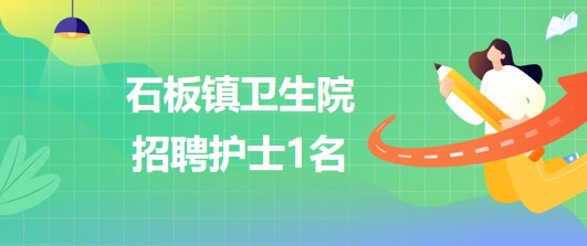 重庆市九龙坡区石板镇卫生院2023年招聘护士1名