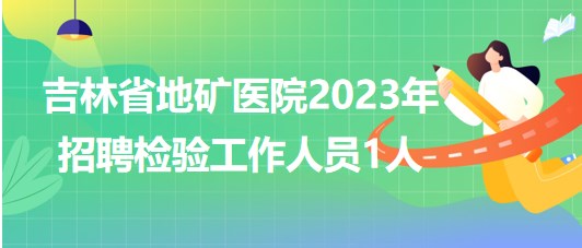 吉林省地矿医院2023年招聘检验工作人员1人