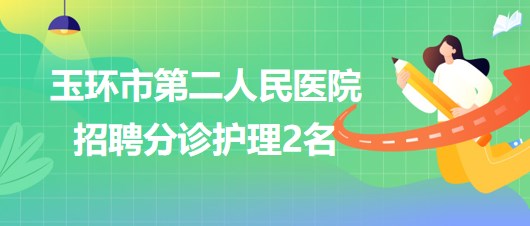 浙江省台州市玉环市第二人民医院2023年6月招聘分诊护理2名