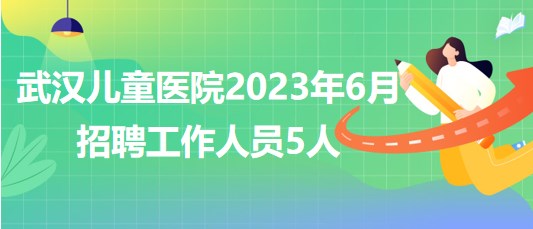 武汉儿童医院2023年6月招聘工作人员5人