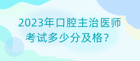 2023年口腔主治医师考试多少分及格？