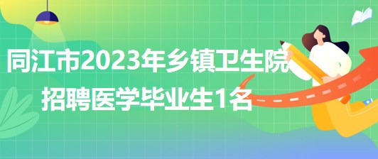 黑龙江省佳木斯市同江市2023年乡镇卫生院招聘医学毕业生1名