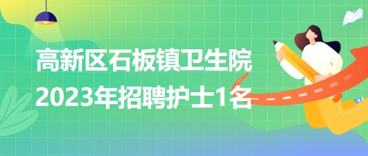 重庆市高新区石板镇卫生院2023年招聘护士1名