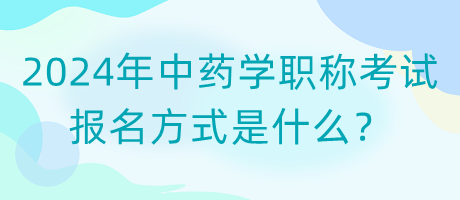 2024年中药学职称考试报名方式是什么？