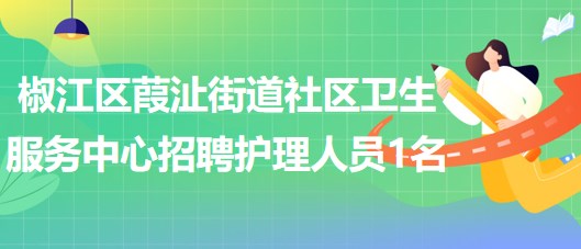 台州市椒江区葭沚街道社区卫生服务中心招聘编外护理人员1名