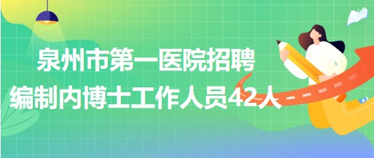 泉州市第一医院招聘编制内博士研究生学历学位工作人员42人