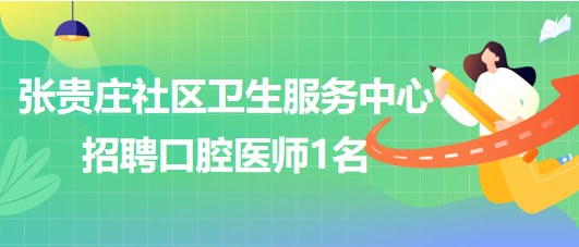 天津市东丽区张贵庄社区卫生服务中心招聘口腔医师1名