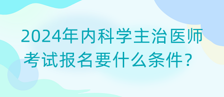 2024年内科学主治医师考试报名要什么条件？