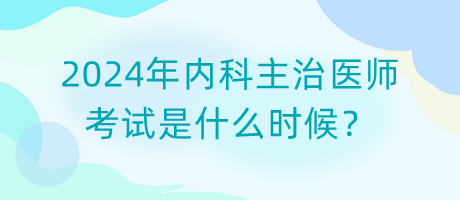 2024年内科主治医师考试是什么时候？