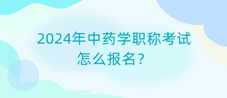 2024年中药学职称考试怎么报名？