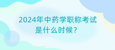 2024年中药学职称考试是什么时候？