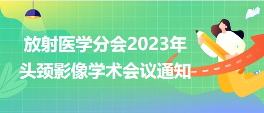 放射医学分会2023年头颈影像学术会议通知