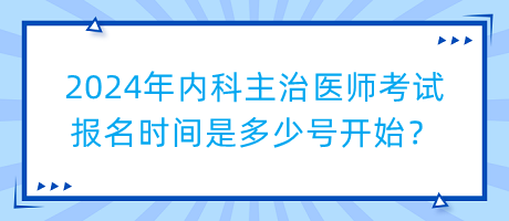 2024年内科主治医师考试报名时间是多少号开始？