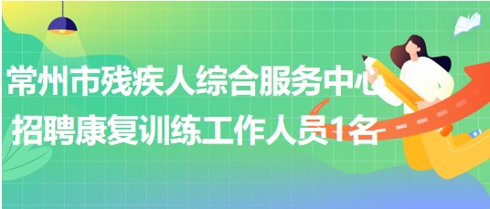 江苏省常州市残疾人综合服务中心招聘康复训练工作人员1名