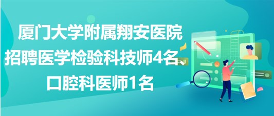 厦门大学附属翔安医院招聘医学检验科技师4名、口腔科医师1名