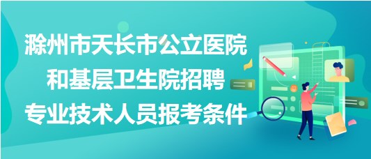 滁州市天长市公立医院和基层卫生院招聘专业技术人员报考条件